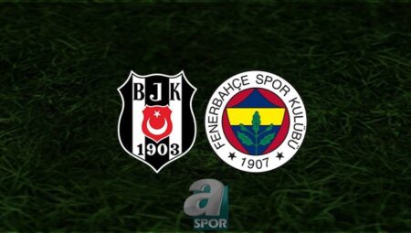 BEŞİKTAŞ FENERBAHÇE DERBİ İZLE CANLI | Beşiktaş – Fenerbahçe maçı hangi kanalda? Saat kaçta?