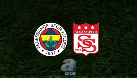 Fenerbahçe – Sivasspor maçı CANLI İZLE | Fenerbahçe Sivasspor maçı hangi kanalda? FB maçı saat kaçta?